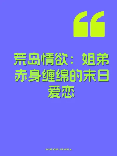 荒岛情欲：姐弟赤身缠绵的末日爱恋