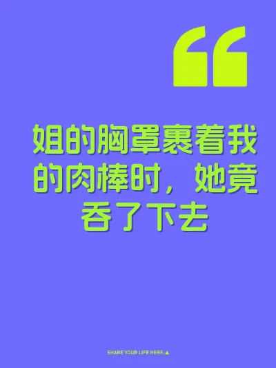 姐的胸罩裹着我的肉棒时，她竟吞了下去