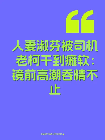 人妻淑芬被司机老柯干到瘫软：镜前高潮吞精不止