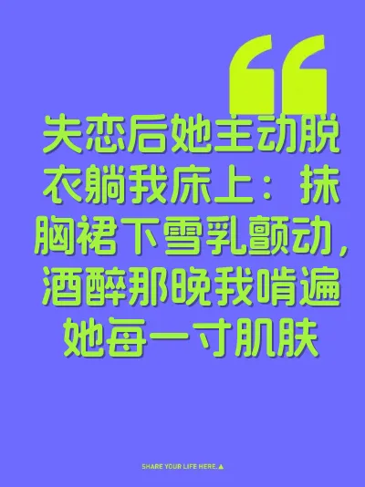 失恋后她主动脱衣躺我床上：抹胸裙下雪乳颤动，酒醉那晚我啃遍她每一寸肌肤