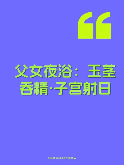 父女夜浴：玉茎吞精·子宫射日