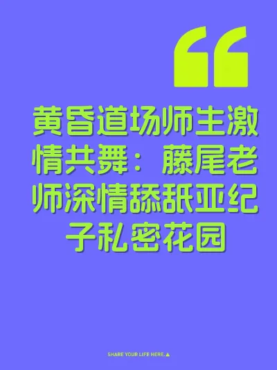 黄昏道场师生激情共舞：藤尾老师深情舔舐亚纪子私密花园
