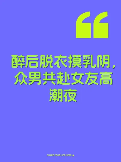 醉后脱衣摸乳阴，众男共赴女友高潮夜