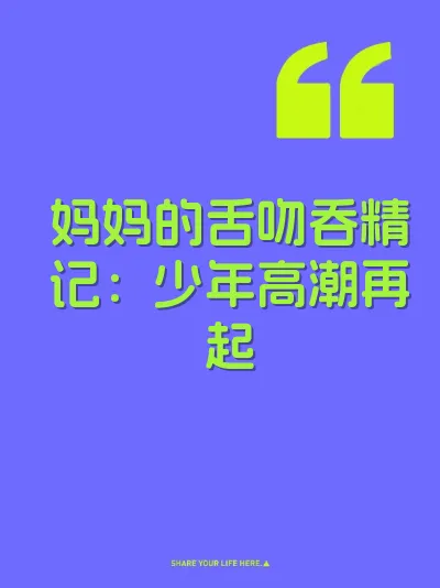 妈妈的舌吻吞精记：少年高潮再起