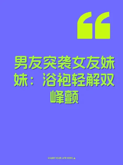 男友突袭女友妹妹：浴袍轻解双峰颤