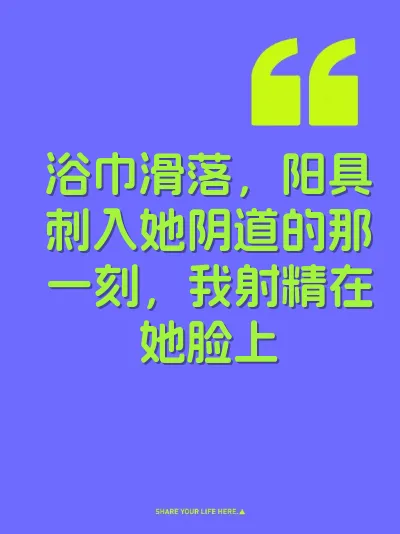 浴巾滑落，阳具刺入她阴道的那一刻，我射精在她脸上