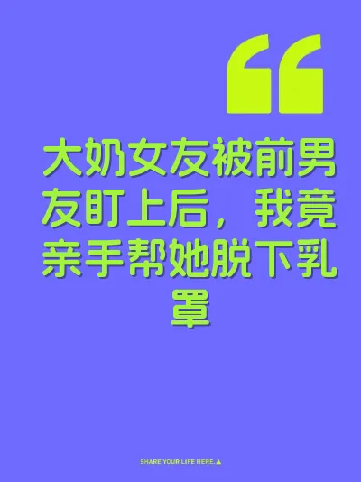 大奶女友被前男友盯上后，我竟亲手帮她脱下乳罩