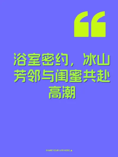 浴室密约，冰山芳邻与闺蜜共赴高潮