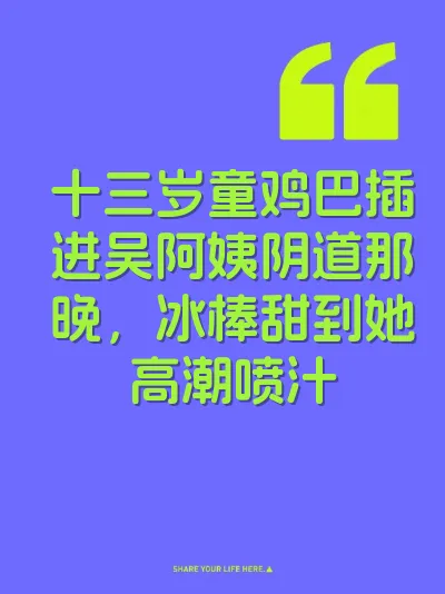 十三岁童鸡巴插进吴阿姨阴道那晚，冰棒甜到她高潮喷汁