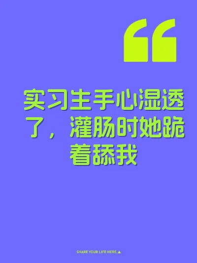 实习生手心湿透了，灌肠时她跪着舔我