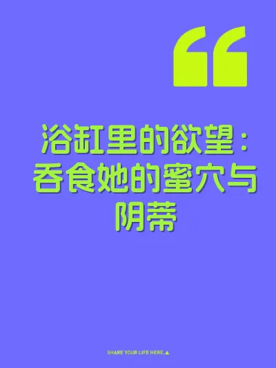 浴缸里的欲望:吞食她的蜜穴与阴蒂