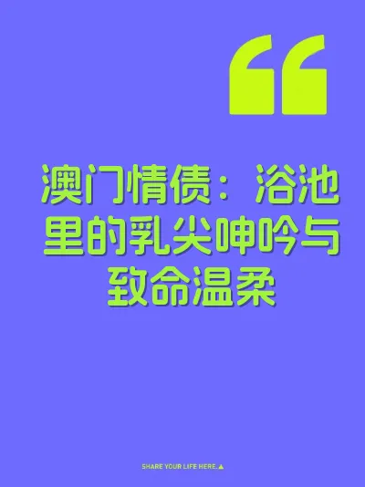 澳门情债：浴池里的乳尖呻吟与致命温柔