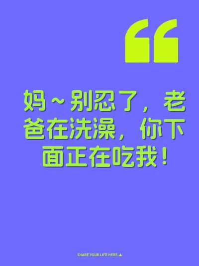 妈～别忍了，老爸在洗澡，你下面正在吃我！