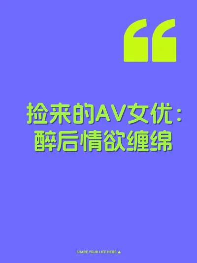 捡来的AV女优：醉后情欲缠绵