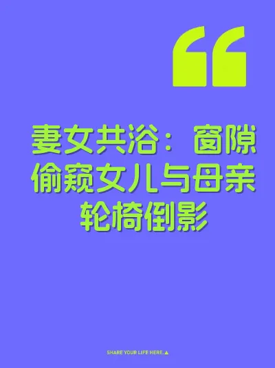 妻女共浴：窗隙偷窥女儿与母亲轮椅倒影