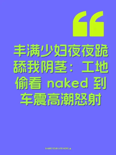 丰满少妇夜夜跪舔我阴茎：工地偷看 naked 到车震高潮怒射