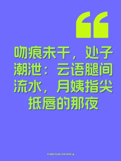 吻痕未干，处子潮泄：云语腿间流水，月姨指尖抵唇的那夜