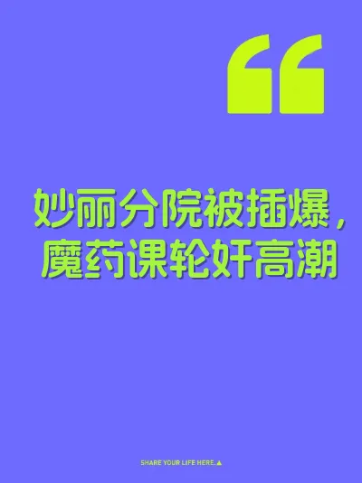 妙丽分院被插爆，魔药课轮奸高潮