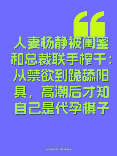 人妻杨静被闺蜜和总裁联手榨干：从禁欲到跪舔阳具，高潮后才知自己是代孕棋子