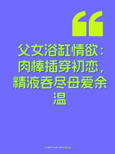 父女浴缸情欲：肉棒插穿初恋，精液吞尽母爱余温