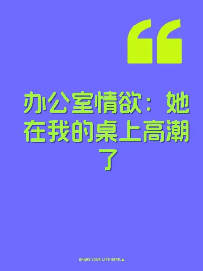 办公室情欲：她在我的桌上高潮了