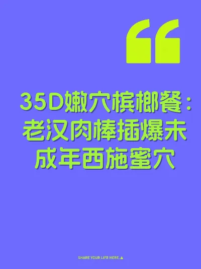 35D嫩穴槟榔餐：老汉肉棒插爆未成年西施蜜穴