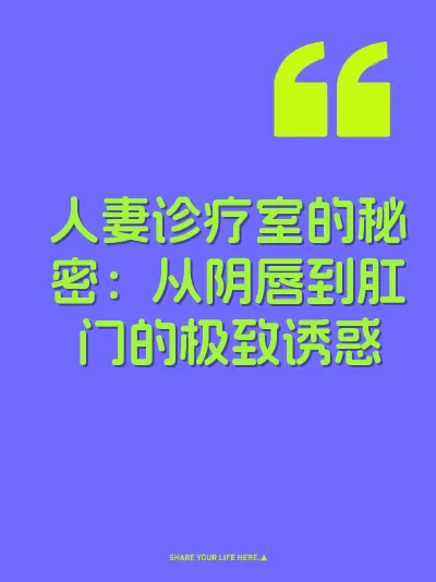人妻诊疗室的秘密：从阴唇到肛门的极致诱惑