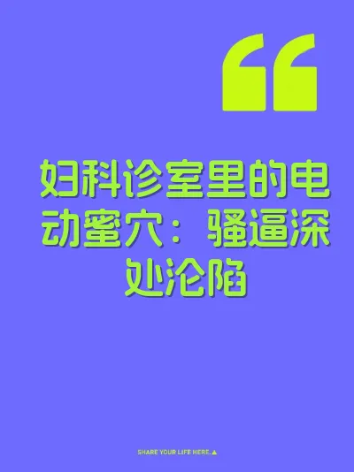妇科诊室里的电动蜜穴：骚逼深处沦陷