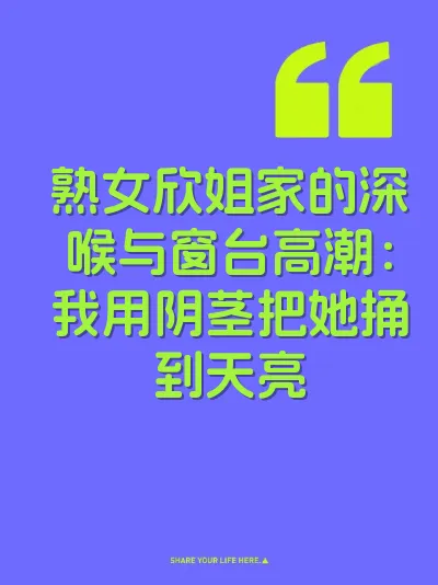 熟女欣姐家的深喉与窗台高潮：我用阴茎把她捅到天亮