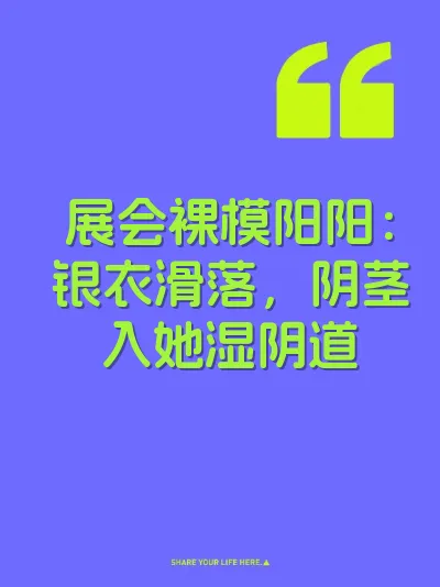 展会裸模阳阳：银衣滑落，阴茎入她湿阴道