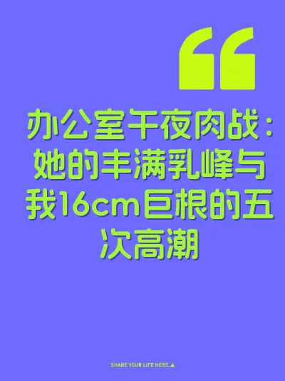 办公室午夜肉战：她的丰满乳峰与我16cm巨根的五次高潮