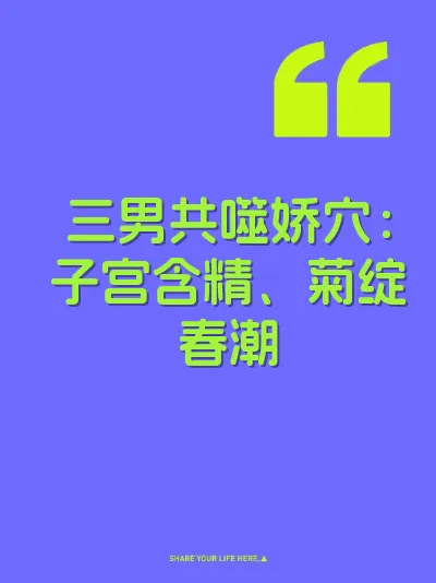 三男共噬娇穴：子宫含精、菊绽春潮