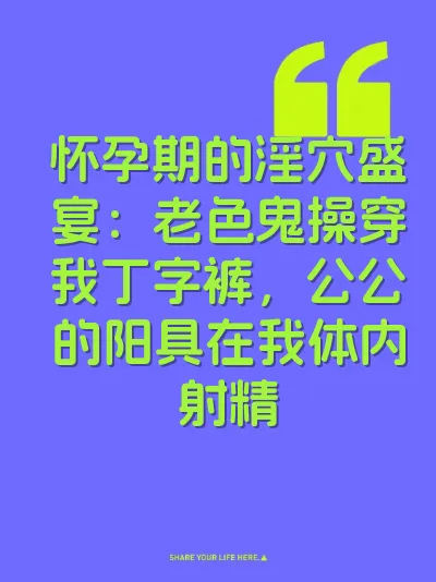 怀孕期的淫穴盛宴：老色鬼操穿我丁字裤，公公的阳具在我体内射精