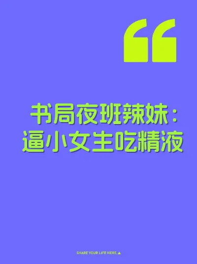 书局夜班辣妹：逼小女生吃精液
