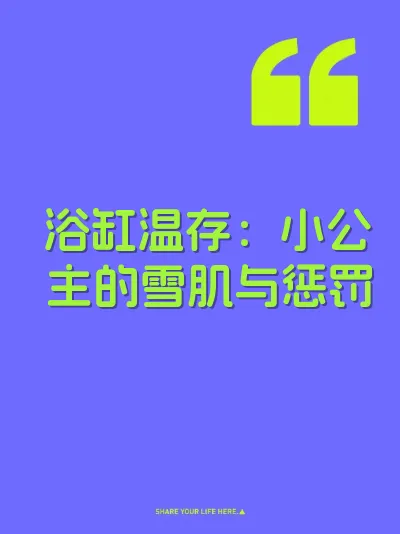 浴缸温存：小公主的雪肌与惩罚