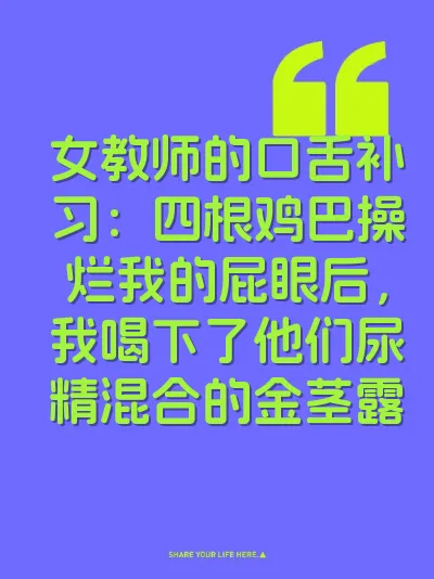 女教师的口舌补习：四根鸡巴操烂我的屁眼后，我喝下了他们尿精混合的金茎露