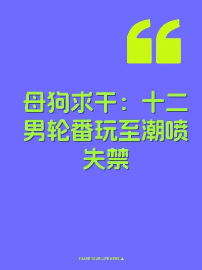 母狗求干：十二男轮番玩至潮喷失禁