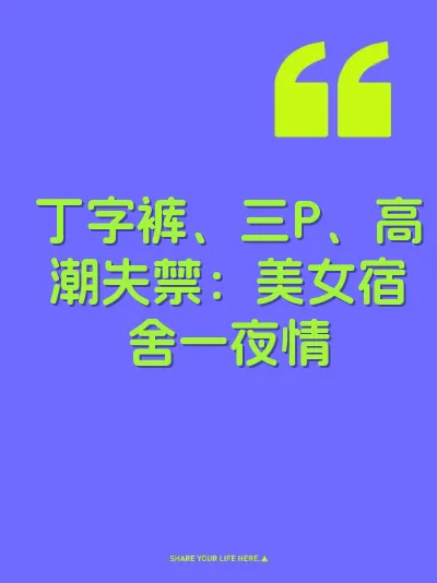 丁字裤、三P、高潮失禁：美女宿舍一夜情