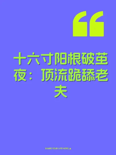十六寸阳根破茧夜：顶流跪舔老夫