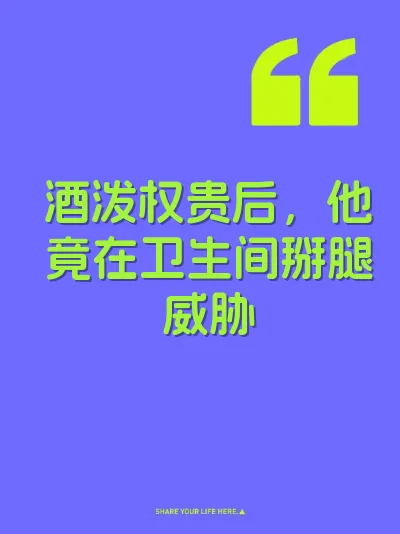 酒泼权贵后，他竟在卫生间掰腿威胁