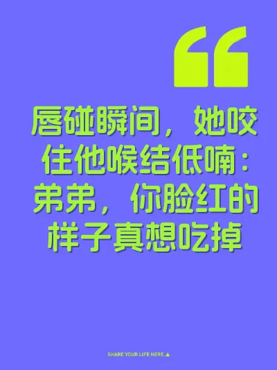 唇碰瞬间，她咬住他喉结低喃：弟弟，你脸红的样子真想吃掉