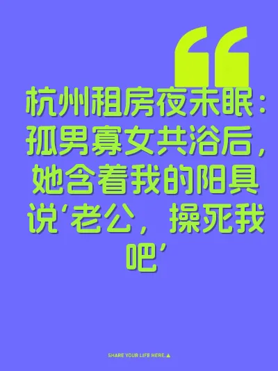 杭州租房夜未眠：孤男寡女共浴后，她含着我的阳具说‘老公，操死我吧’