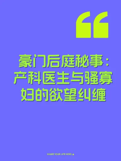 豪门后庭秘事：产科医生与骚寡妇的欲望纠缠