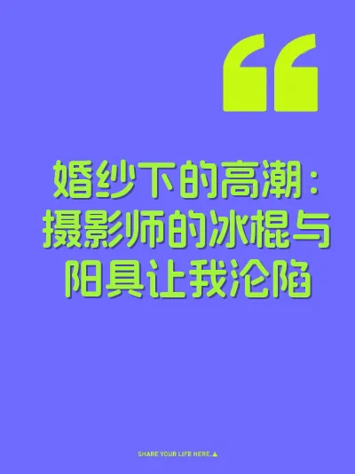 婚纱下的高潮：摄影师的冰棍与阳具让我沦陷