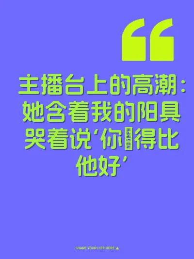 主播台上的高潮：她含着我的阳具哭着说‘你肏得比他好’