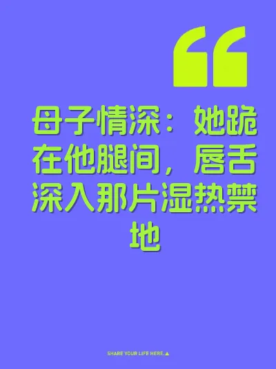 母子情深：她跪在他腿间，唇舌深入那片湿热禁地