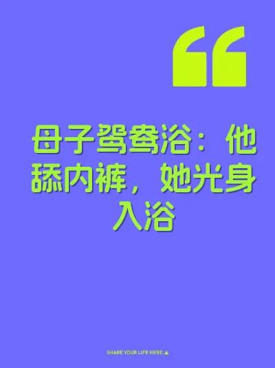 母子鸳鸯浴：他舔内裤，她光身入浴