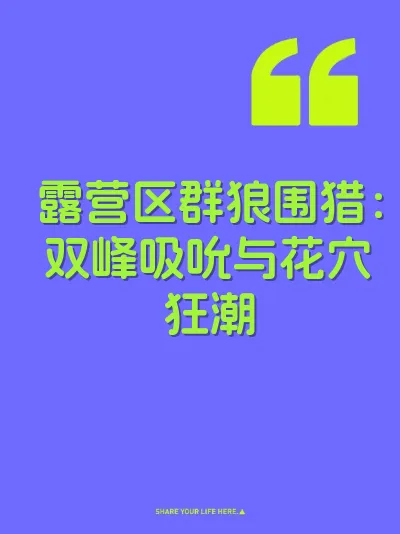 露营区群狼围猎：双峰吸吮与花穴狂潮
