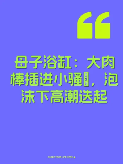母子浴缸：大肉棒插进小骚屄，泡沫下高潮迭起