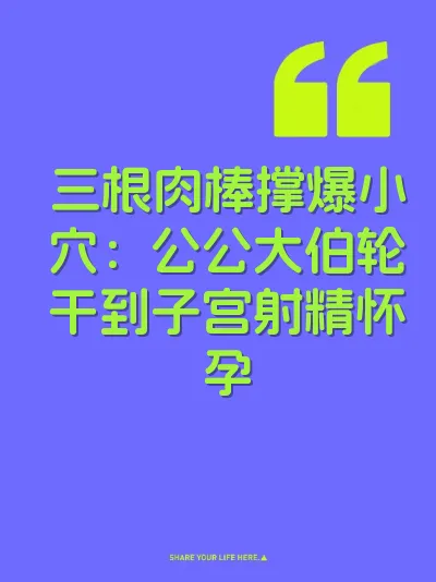 三根肉棒撑爆小穴：公公大伯轮干到子宫射精怀孕